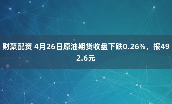 财聚配资 4月26日原油期货收盘下跌0.26%，报492.6元