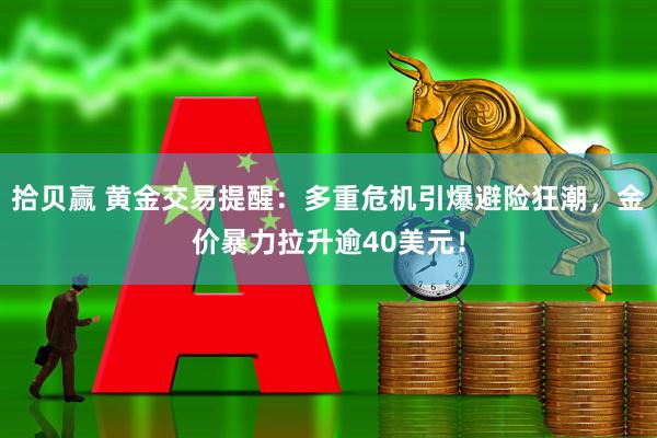 拾贝赢 黄金交易提醒：多重危机引爆避险狂潮，金价暴力拉升逾40美元！
