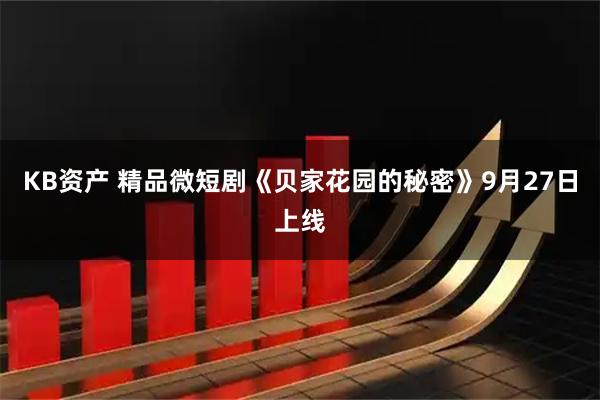 KB资产 精品微短剧《贝家花园的秘密》9月27日上线