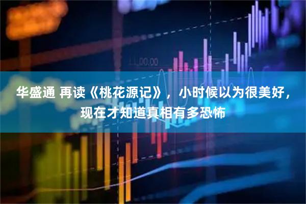 华盛通 再读《桃花源记》，小时候以为很美好，现在才知道真相有多恐怖