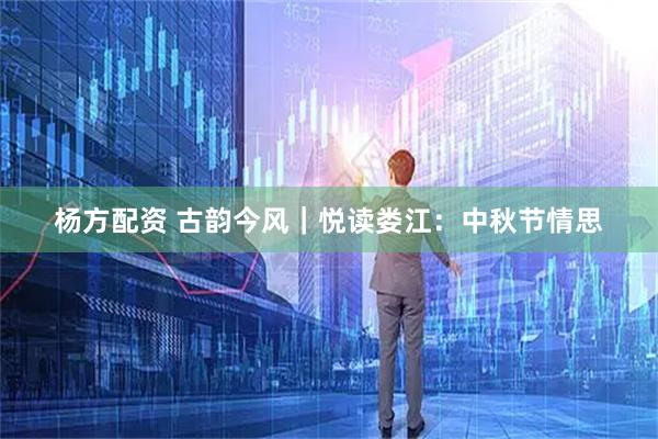 杨方配资 古韵今风｜悦读娄江：中秋节情思