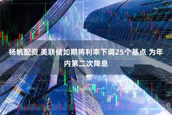 杨帆配资 美联储如期将利率下调25个基点 为年内第二次降息
