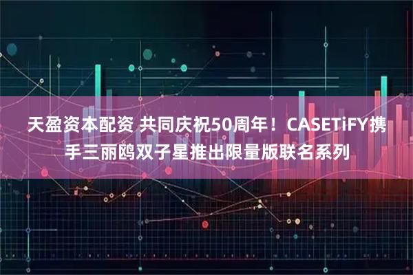 天盈资本配资 共同庆祝50周年！CASETiFY携手三丽鸥双子星推出限量版联名系列