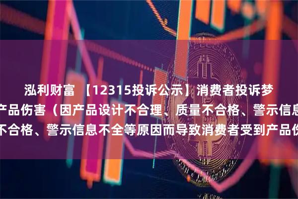 泓利财富 【12315投诉公示】消费者投诉梦天家居导致消费者受到产品伤害(因产品设计不合理、质量不合格、警示信息不全等原因而导致消费者受到产品伤害)问题