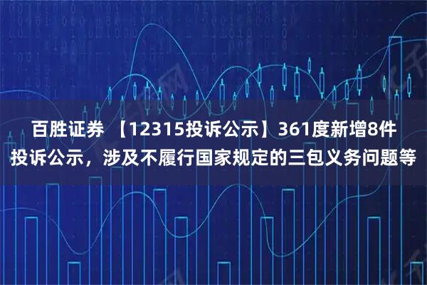 百胜证券 【12315投诉公示】361度新增8件投诉公示，涉及不履行国家规定的三包义务问题等