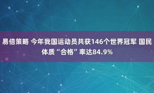 易倍策略 今年我国运动员共获146个世界冠军 国民体质“合格”率达84.9%