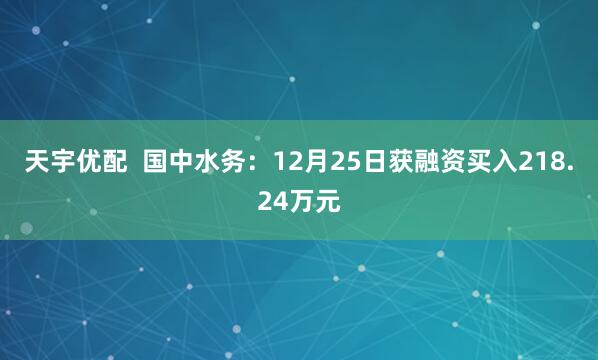 天宇优配  国中水务：12月25日获融资买入218.24万元