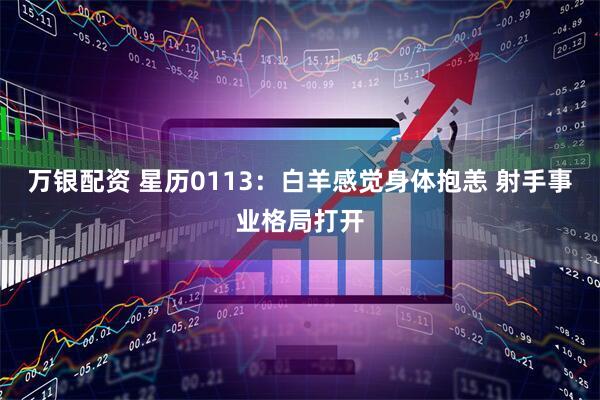 万银配资 星历0113：白羊感觉身体抱恙 射手事业格局打开