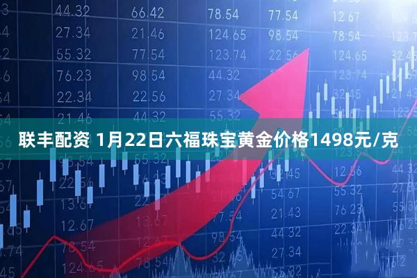 联丰配资 1月22日六福珠宝黄金价格1498元/克