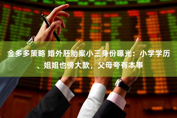 金多多策略 婚外胚胎案小三身份曝光:小学学历 、姐姐也傍大款,父母夸有本事