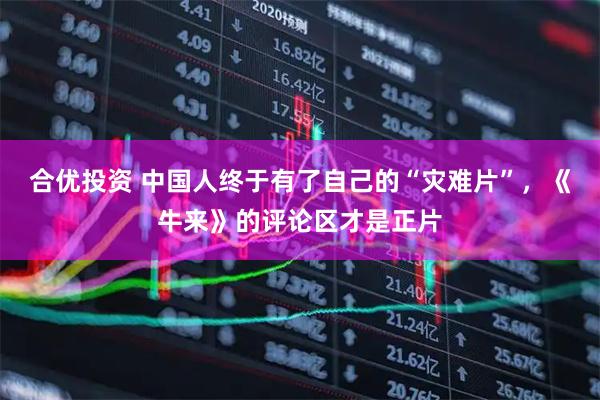 合优投资 中国人终于有了自己的“灾难片”,《牛来》的评论区才是正片